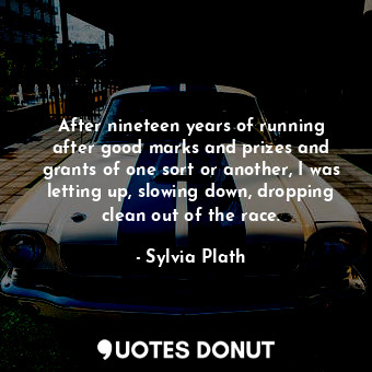  After nineteen years of running after good marks and prizes and grants of one so... - Sylvia Plath - Quotes Donut