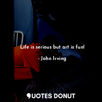  Life is serious but art is fun!... - John Irving - Quotes Donut