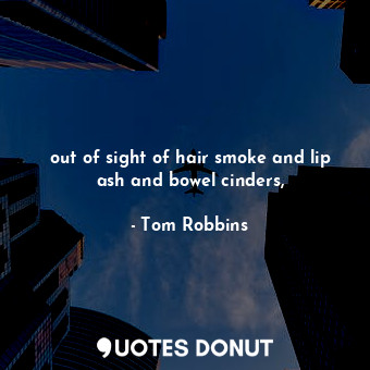  out of sight of hair smoke and lip ash and bowel cinders,... - Tom Robbins - Quotes Donut