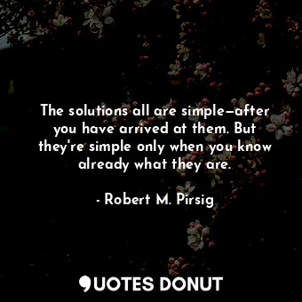  The solutions all are simple—after you have arrived at them. But they're simple ... - Robert M. Pirsig - Quotes Donut