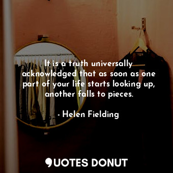  It is a truth universally acknowledged that as soon as one part of your life sta... - Helen Fielding - Quotes Donut