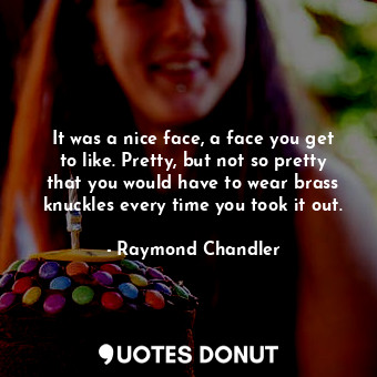  It was a nice face, a face you get to like. Pretty, but not so pretty that you w... - Raymond Chandler - Quotes Donut