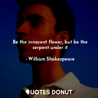Be the innocent flower, but be the serpent under it