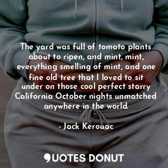  The yard was full of tomato plants about to ripen, and mint, mint, everything sm... - Jack Kerouac - Quotes Donut