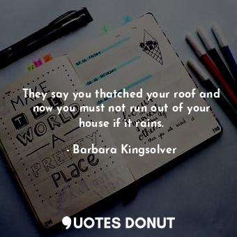  They say you thatched your roof and now you must not run out of your house if it... - Barbara Kingsolver - Quotes Donut