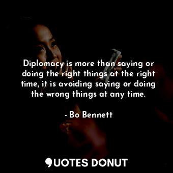  Diplomacy is more than saying or doing the right things at the right time, it is... - Bo Bennett - Quotes Donut