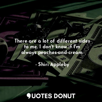  There are a lot of different sides to me. I don&#39;t know if I&#39;m always pea... - Shiri Appleby - Quotes Donut