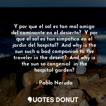  Y por que el sol es tan mal amigo del caminante en el desierto?  Y por que el so... - Pablo Neruda - Quotes Donut