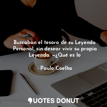  Buscaban el tesoro de su Leyenda Personal, sin desear vivir su propia Leyenda. —... - Paulo Coelho - Quotes Donut