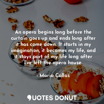  An opera begins long before the curtain goes up and ends long after it has come ... - Maria Callas - Quotes Donut