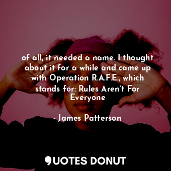 of all, it needed a name. I thought about it for a while and came up with Operation R.A.F.E., which stands for: Rules Aren’t For Everyone