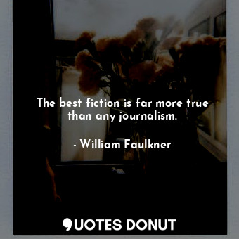  The best fiction is far more true than any journalism.... - William Faulkner - Quotes Donut