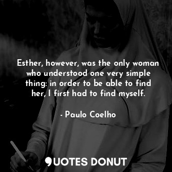  Esther, however, was the only woman who understood one very simple thing: in ord... - Paulo Coelho - Quotes Donut