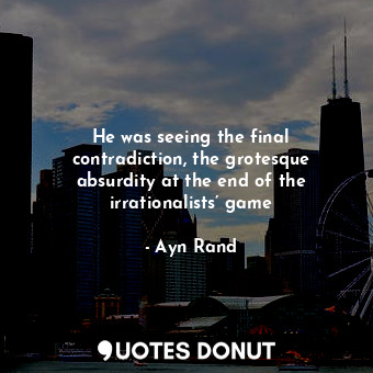  He was seeing the final contradiction, the grotesque absurdity at the end of the... - Ayn Rand - Quotes Donut
