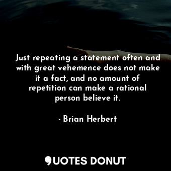  Just repeating a statement often and with great vehemence does not make it a fac... - Brian Herbert - Quotes Donut