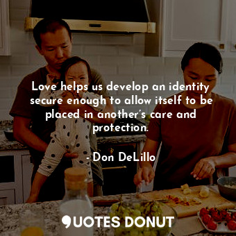  Love helps us develop an identity secure enough to allow itself to be placed in ... - Don DeLillo - Quotes Donut