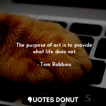  The purpose of art is to provide what life does not.... - Tom Robbins - Quotes Donut