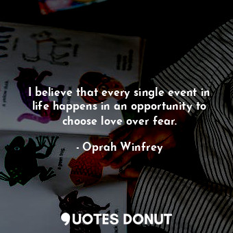  I believe that every single event in life happens in an opportunity to choose lo... - Oprah Winfrey - Quotes Donut