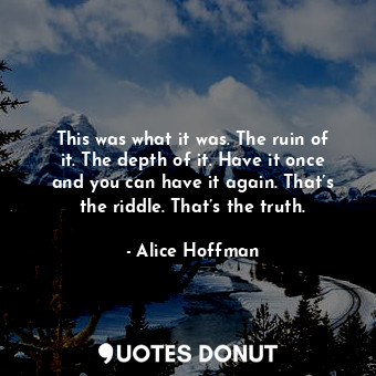  This was what it was. The ruin of it. The depth of it. Have it once and you can ... - Alice Hoffman - Quotes Donut