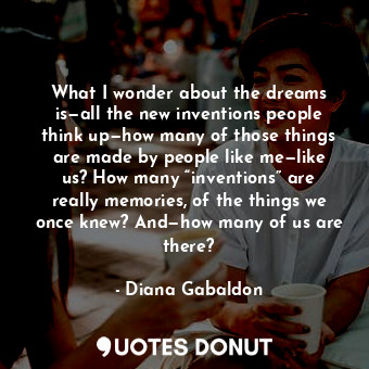  What I wonder about the dreams is—all the new inventions people think up—how man... - Diana Gabaldon - Quotes Donut