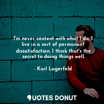  I'm never content with what I do. I live in a sort of permanent dissatisfaction.... - Karl Lagerfeld - Quotes Donut