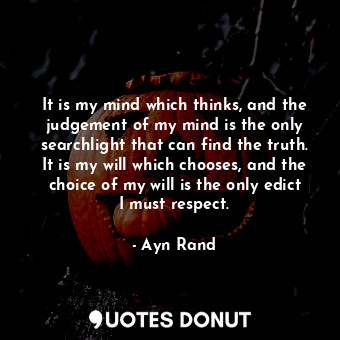  It is my mind which thinks, and the judgement of my mind is the only searchlight... - Ayn Rand - Quotes Donut