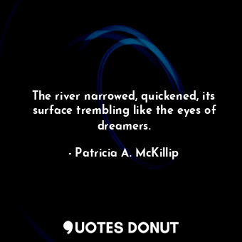  The river narrowed, quickened, its surface trembling like the eyes of dreamers.... - Patricia A. McKillip - Quotes Donut