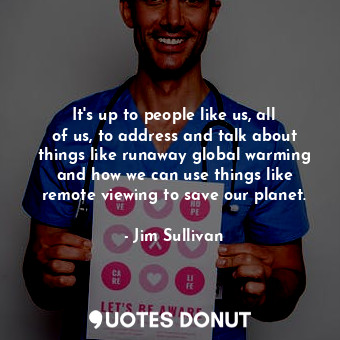  It&#39;s up to people like us, all of us, to address and talk about things like ... - Jim Sullivan - Quotes Donut
