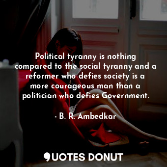  Political tyranny is nothing compared to the social tyranny and a reformer who d... - B. R. Ambedkar - Quotes Donut