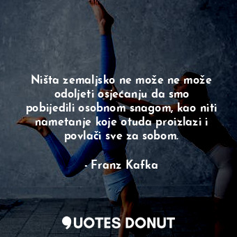  Ništa zemaljsko ne može ne može odoljeti osjećanju da smo pobijedili osobnom sna... - Franz Kafka - Quotes Donut
