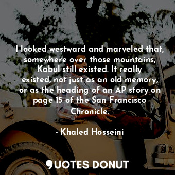  I looked westward and marveled that, somewhere over those mountains, Kabul still... - Khaled Hosseini - Quotes Donut