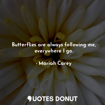  Butterflies are always following me, everywhere I go.... - Mariah Carey - Quotes Donut