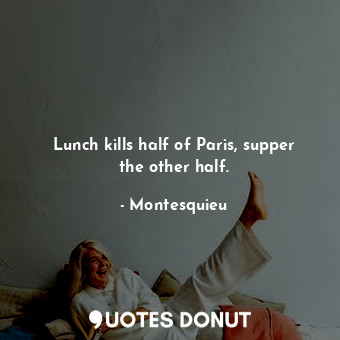 Lunch kills half of Paris, supper the other half.