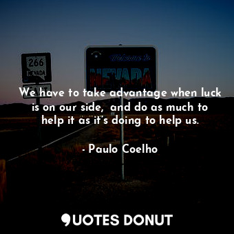  We have to take advantage when luck is on our side,  and do as much to help it a... - Paulo Coelho - Quotes Donut