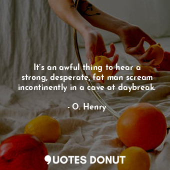 It’s an awful thing to hear a strong, desperate, fat man scream incontinently in... - O. Henry - Quotes Donut