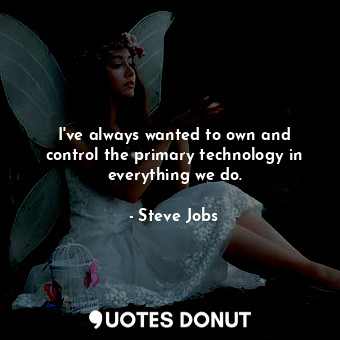  I&#39;ve always wanted to own and control the primary technology in everything w... - Steve Jobs - Quotes Donut