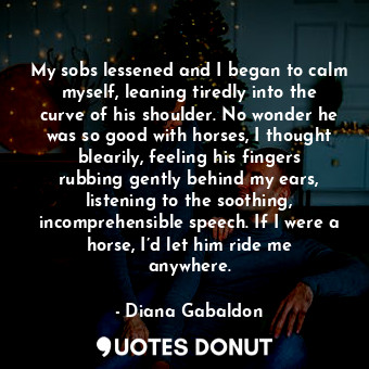  My sobs lessened and I began to calm myself, leaning tiredly into the curve of h... - Diana Gabaldon - Quotes Donut