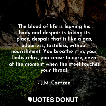  The blood of life is leaving his body and despair is taking its place, despair t... - J.M. Coetzee - Quotes Donut