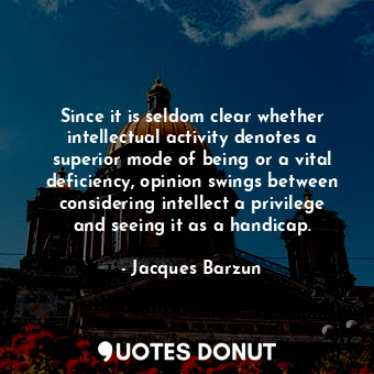  Since it is seldom clear whether intellectual activity denotes a superior mode o... - Jacques Barzun - Quotes Donut