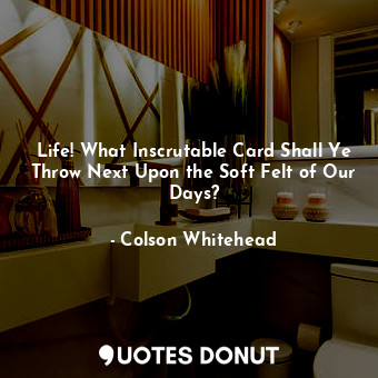  Life! What Inscrutable Card Shall Ye Throw Next Upon the Soft Felt of Our Days?... - Colson Whitehead - Quotes Donut