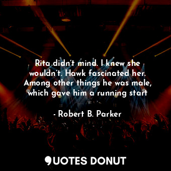  Rita didn’t mind. I knew she wouldn’t. Hawk fascinated her. Among other things h... - Robert B. Parker - Quotes Donut