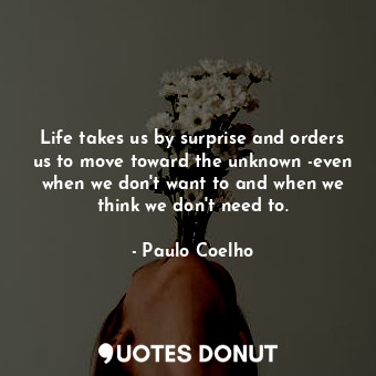  Life takes us by surprise and orders us to move toward the unknown -even when we... - Paulo Coelho - Quotes Donut