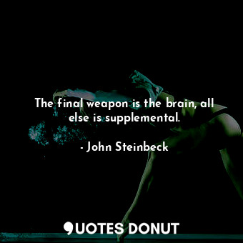  The final weapon is the brain, all else is supplemental.... - John Steinbeck - Quotes Donut
