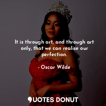  It is through art, and through art only, that we can realise our perfection.... - Oscar Wilde - Quotes Donut