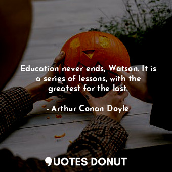  Education never ends, Watson. It is a series of lessons, with the greatest for t... - Arthur Conan Doyle - Quotes Donut