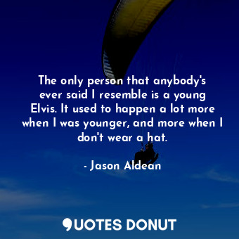  The only person that anybody&#39;s ever said I resemble is a young Elvis. It use... - Jason Aldean - Quotes Donut