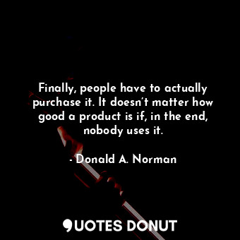  Finally, people have to actually purchase it. It doesn’t matter how good a produ... - Donald A. Norman - Quotes Donut
