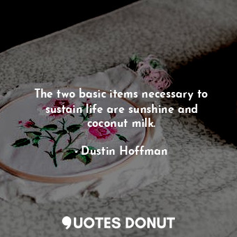  The two basic items necessary to sustain life are sunshine and coconut milk.... - Dustin Hoffman - Quotes Donut