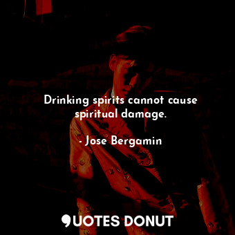  Drinking spirits cannot cause spiritual damage.... - Jose Bergamin - Quotes Donut