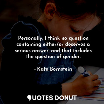  Personally, I think no question containing either/or deserves a serious answer, ... - Kate Bornstein - Quotes Donut